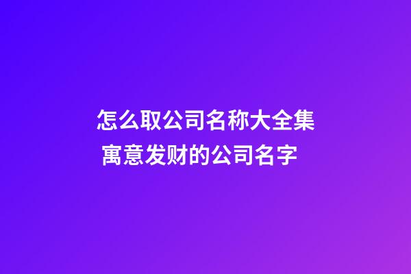 怎么取公司名称大全集 寓意发财的公司名字